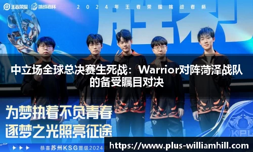 中立场全球总决赛生死战：Warrior对阵菏泽战队的备受瞩目对决