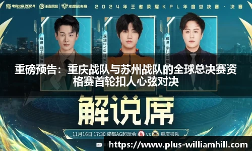 重磅预告：重庆战队与苏州战队的全球总决赛资格赛首轮扣人心弦对决